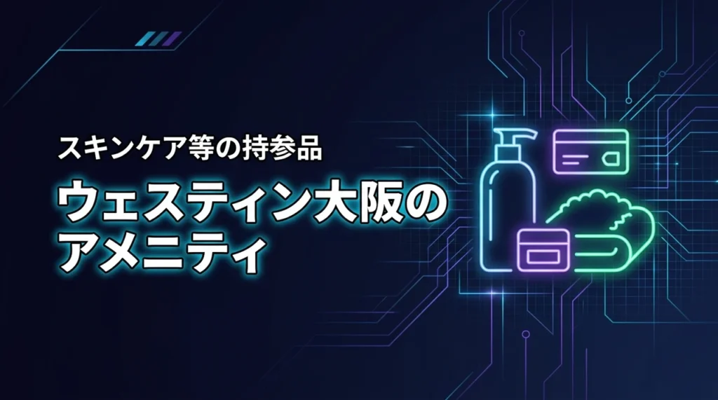 ウェスティンホテル大阪のアメニティは何がある？スキンケア等の持参品や設備を詳しく紹介