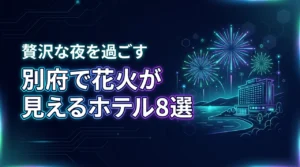 別府で花火が見えるホテルおすすめ8選！快適に鑑賞する贅沢な夜
