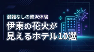 伊東市で花火が見えるホテルおすすめ10選！混雑なしの特等席で贅沢体験