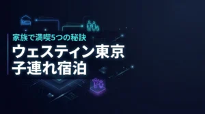 ウェスティンホテル東京で子連れ宿泊！家族で満喫する5つの秘訣