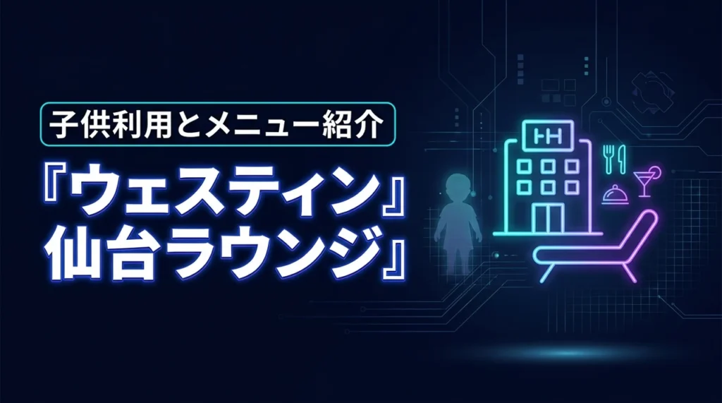 ウェスティンホテル仙台のエグゼクティブラウンジは子供OK？提供メニューを徹底紹介
