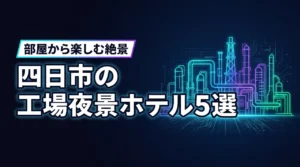四日市で工場夜景が見えるホテル5選！部屋から絶景を楽しむ宿泊先