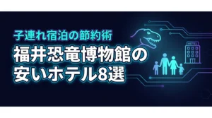 福井恐竜博物館の周辺で子連れに安いホテル8選！宿泊費を抑えて楽しむコツ