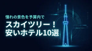 【厳選】スカイツリーが見える安いホテル10選！憧れの景色を予算内で楽しむ